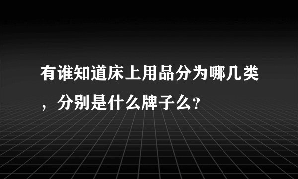 有谁知道床上用品分为哪几类，分别是什么牌子么？