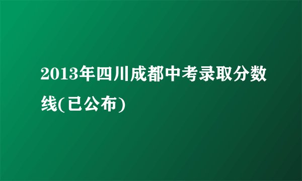 2013年四川成都中考录取分数线(已公布)