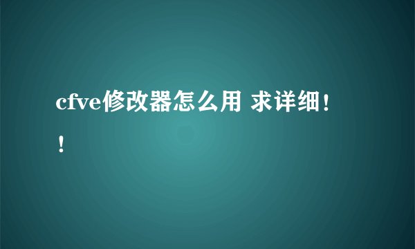 cfve修改器怎么用 求详细！！