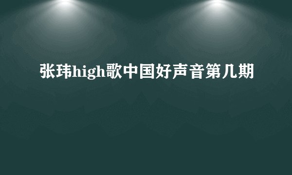 张玮high歌中国好声音第几期