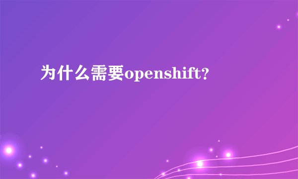 为什么需要openshift？