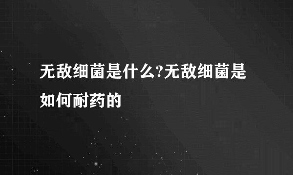 无敌细菌是什么?无敌细菌是如何耐药的