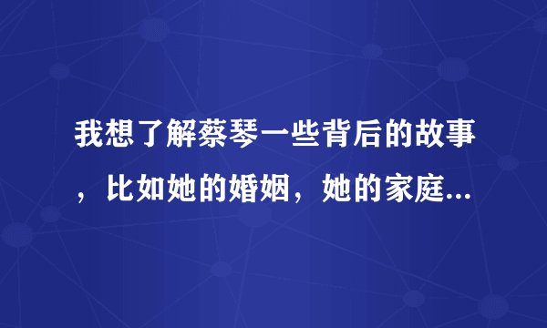 我想了解蔡琴一些背后的故事，比如她的婚姻，她的家庭，谁能告诉我吗？