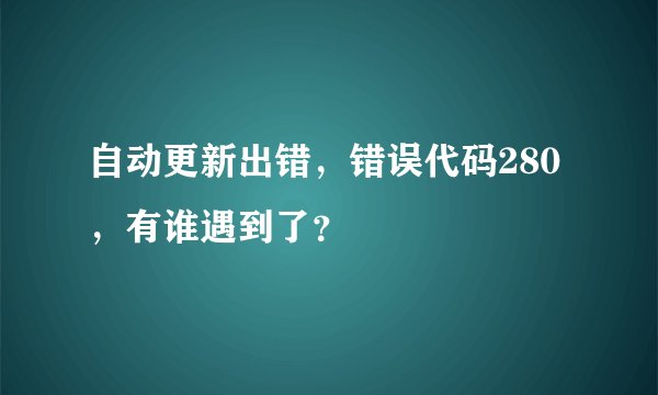 自动更新出错，错误代码280，有谁遇到了？
