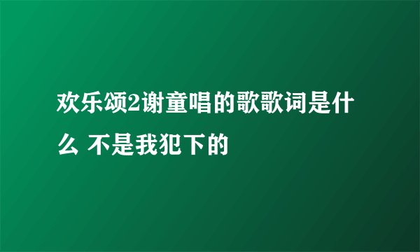 欢乐颂2谢童唱的歌歌词是什么 不是我犯下的