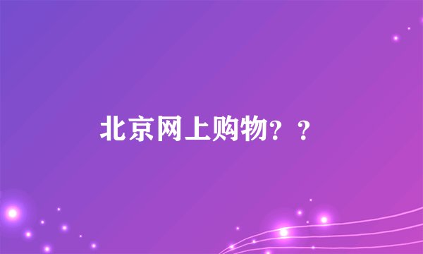 北京网上购物？？