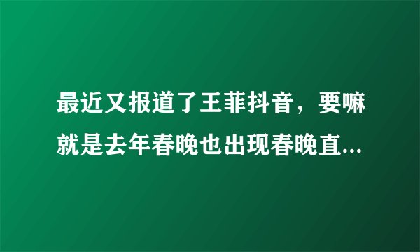 最近又报道了王菲抖音，要嘛就是去年春晚也出现春晚直播时插入已录好的视频。