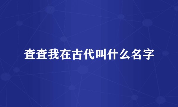 查查我在古代叫什么名字