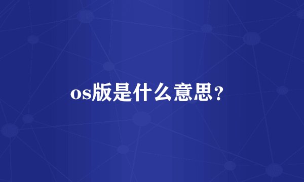os版是什么意思？