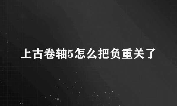 上古卷轴5怎么把负重关了