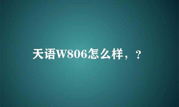 天语W806怎么样，？