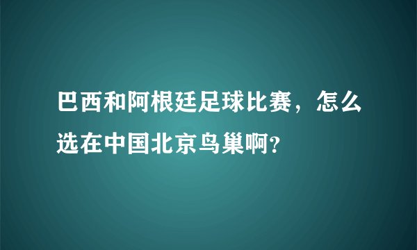巴西和阿根廷足球比赛，怎么选在中国北京鸟巢啊？