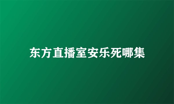 东方直播室安乐死哪集