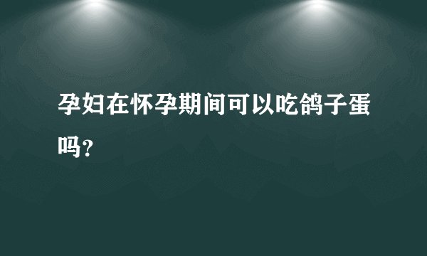 孕妇在怀孕期间可以吃鸽子蛋吗？