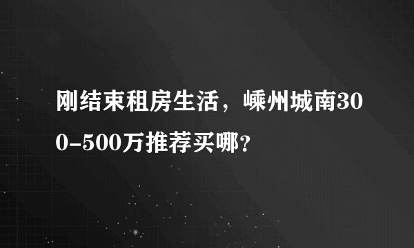 刚结束租房生活，嵊州城南300-500万推荐买哪？