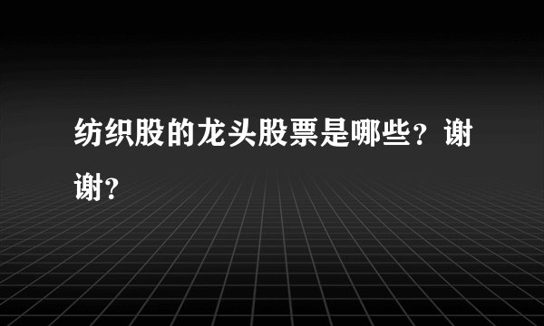 纺织股的龙头股票是哪些？谢谢？