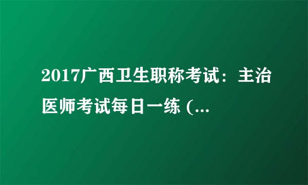 2017广西卫生职称考试：主治医师考试每日一练 (3.31）