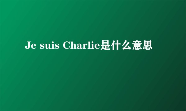 Je suis Charlie是什么意思