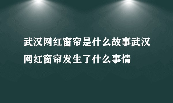 武汉网红窗帘是什么故事武汉网红窗帘发生了什么事情