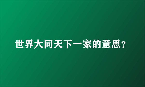 世界大同天下一家的意思？
