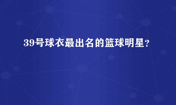 39号球衣最出名的篮球明星？