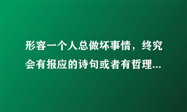 形容一个人总做坏事情，终究会有报应的诗句或者有哲理的句子有哪些？谢谢