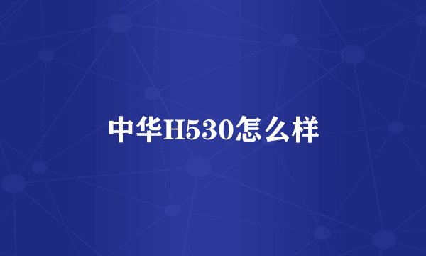 中华H530怎么样