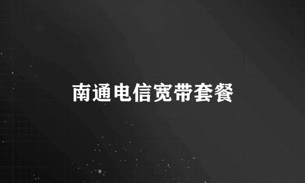 南通电信宽带套餐