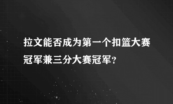 拉文能否成为第一个扣篮大赛冠军兼三分大赛冠军？