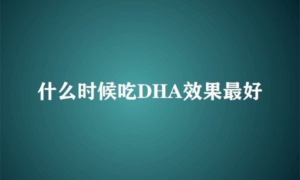 什么时候吃DHA效果最好