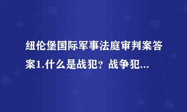 纽伦堡国际军事法庭审判案答案1.什么是战犯？战争犯罪属于什么性质