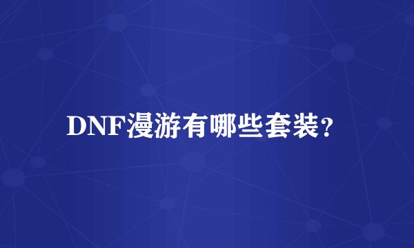 DNF漫游有哪些套装？