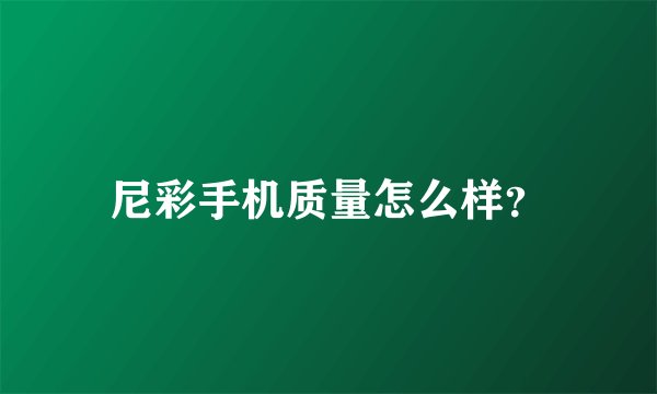 尼彩手机质量怎么样？