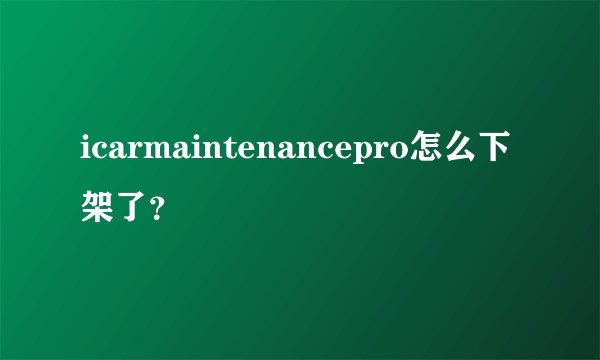 icarmaintenancepro怎么下架了？