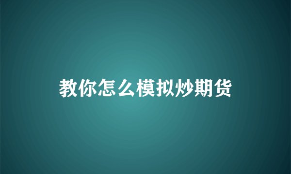 教你怎么模拟炒期货