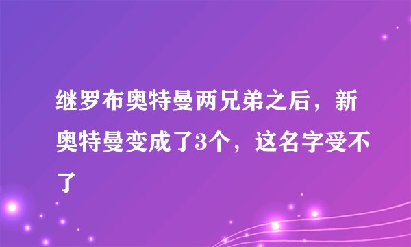 继罗布奥特曼两兄弟之后，新奥特曼变成了3个，这名字受不了