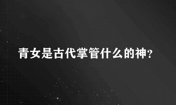 青女是古代掌管什么的神？
