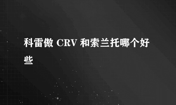 科雷傲 CRV 和索兰托哪个好些
