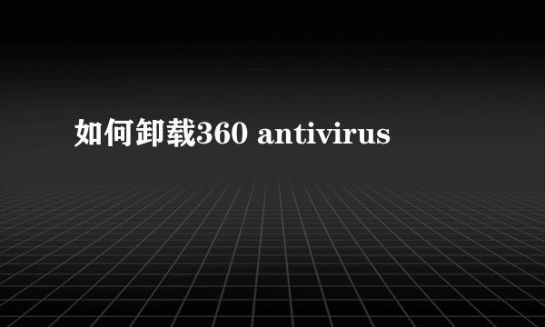 如何卸载360 antivirus