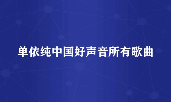 单依纯中国好声音所有歌曲