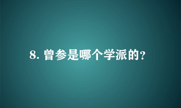 8. 曾参是哪个学派的？