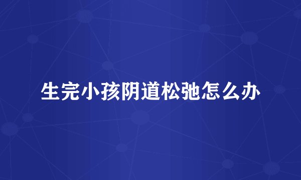 生完小孩阴道松弛怎么办