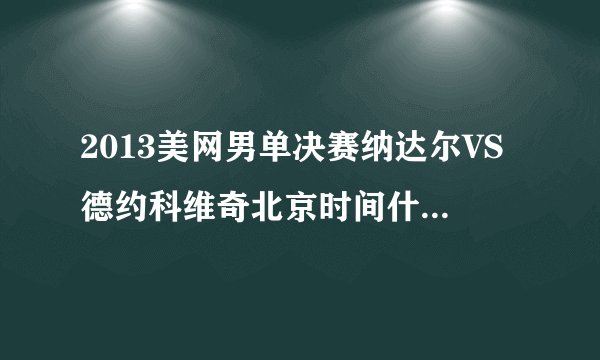 2013美网男单决赛纳达尔VS德约科维奇北京时间什么时候打