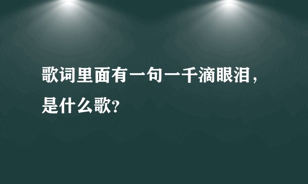 歌词里面有一句一千滴眼泪，是什么歌？
