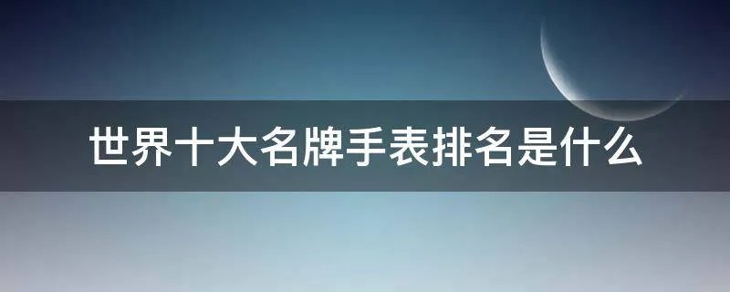 世界十大名牌手表排名是什么