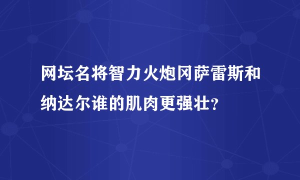 网坛名将智力火炮冈萨雷斯和纳达尔谁的肌肉更强壮？