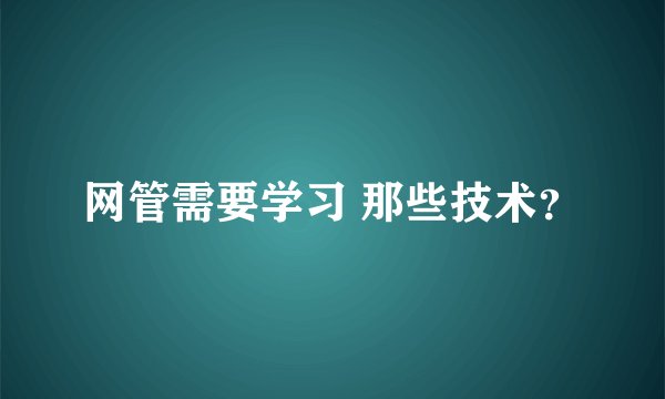 网管需要学习 那些技术？