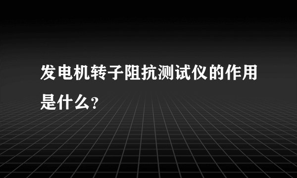 发电机转子阻抗测试仪的作用是什么？