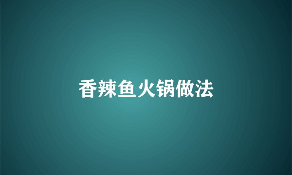 香辣鱼火锅做法