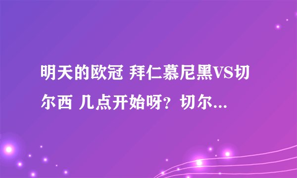 明天的欧冠 拜仁慕尼黑VS切尔西 几点开始呀？切尔西还会再赢么？